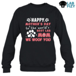 Happy Mother’s Day To The World’s Best Lab Mom. We Woof You Shirt, Sweatshirt, Hoodie 9 Happy Mother’s Day To The World’s Best Lab Mom Sweatshirt