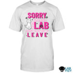 SORRY I'M LATE MY LAB DIDN'T WANT ME TO LEAVE Shirt