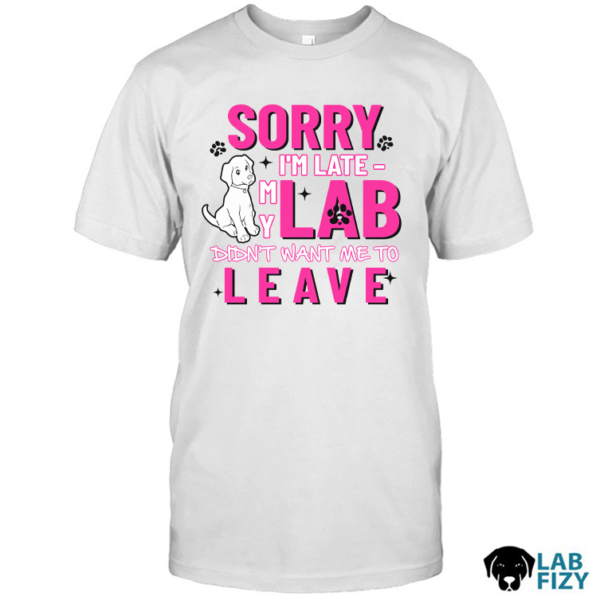 SORRY I'M LATE MY LAB DIDN'T WANT ME TO LEAVE Shirt