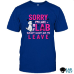 SORRY I'M LATE MY LAB DIDN'T WANT ME TO LEAVE Shirt2