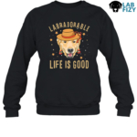 Labradorable Life Is Good Shirt, Hoodie, Sweatshirt 8 LabraDorAble LIFE IS GOOD Sweatshirt