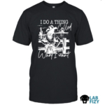 Labrador I Do A Thing Called What I Want Shirt