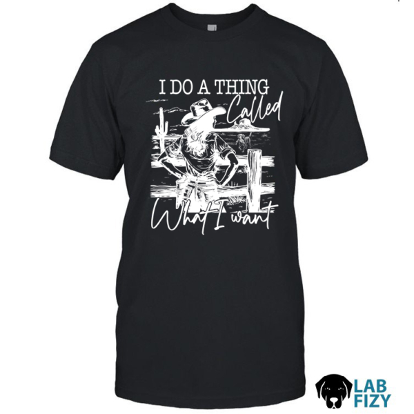 Labrador I Do A Thing Called What I Want Shirt