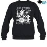 Labrador I Do A Thing Called What I Want Shirt, Hoodie, Sweatshirt 8 Labrador I Do A Thing Called What I Want Sweatshirt