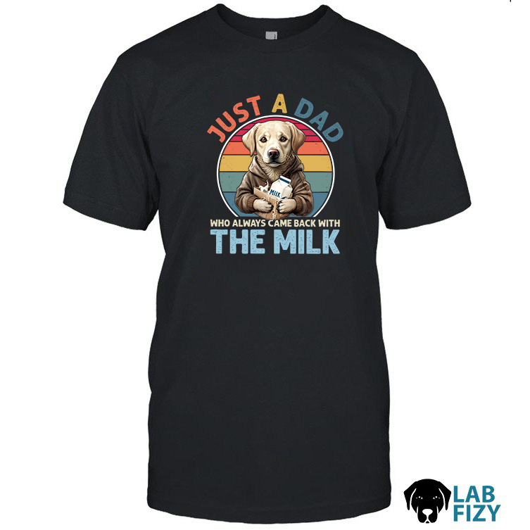 Labrador Just A Dad Who Always Came Back With The Milk Shirt Labrador Just A Dad Who Always Came Back With The Milk Shirt