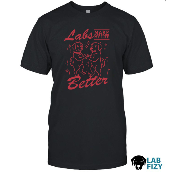 Labrador Make My Life Better Shirt, Hoodie, Sweatshirt
