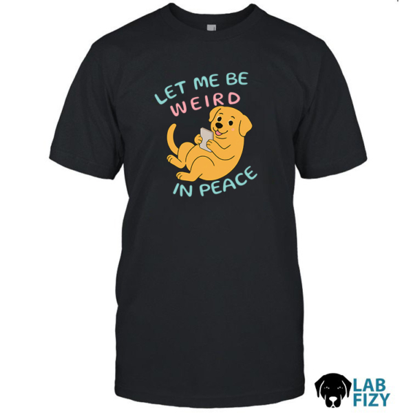 Labrador let me be weird in peace shirt