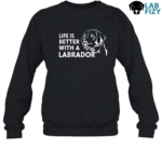 Life Is Better With A Labrador Shirt, Hoodie, Sweatshirt 8 Life is better with a labrador sweatshirt