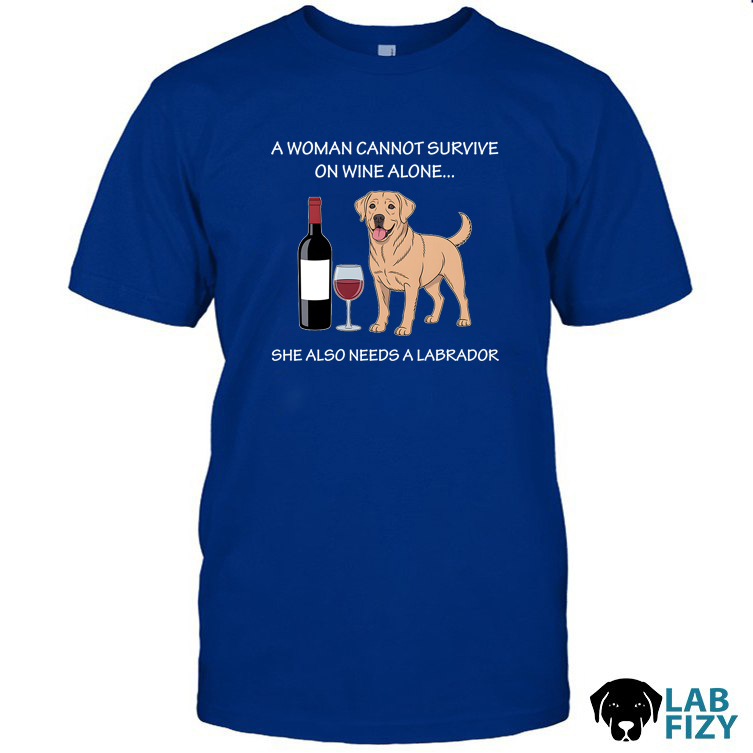 a woman cannot survive on wine alone she also needs a labrador 1 a woman cannot survive on wine alone she also needs a labrador 1