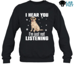 I Hear You Im Just Not Listening Labrador Shirt, Hoodie, Sweatshirt 8 i hear you im just not listening 3