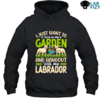 I Just Want To Work In My Garden And Hangout With My Labrador Shirt, Hoodie, Sweatshirt 7 i just want to work in my garden and hangout with my labrador 2