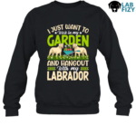 I Just Want To Work In My Garden And Hangout With My Labrador Shirt, Hoodie, Sweatshirt 8 i just want to work in my garden and hangout with my labrador 3