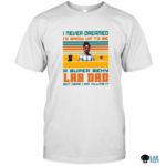 I Never Dreamed I'd Grow Up to Be a Super Sexy Lab Dad Shirt, Hoodie, Sweatshirt 7 i never dreamed id grow up to be a super sexy lab dad shirt 4