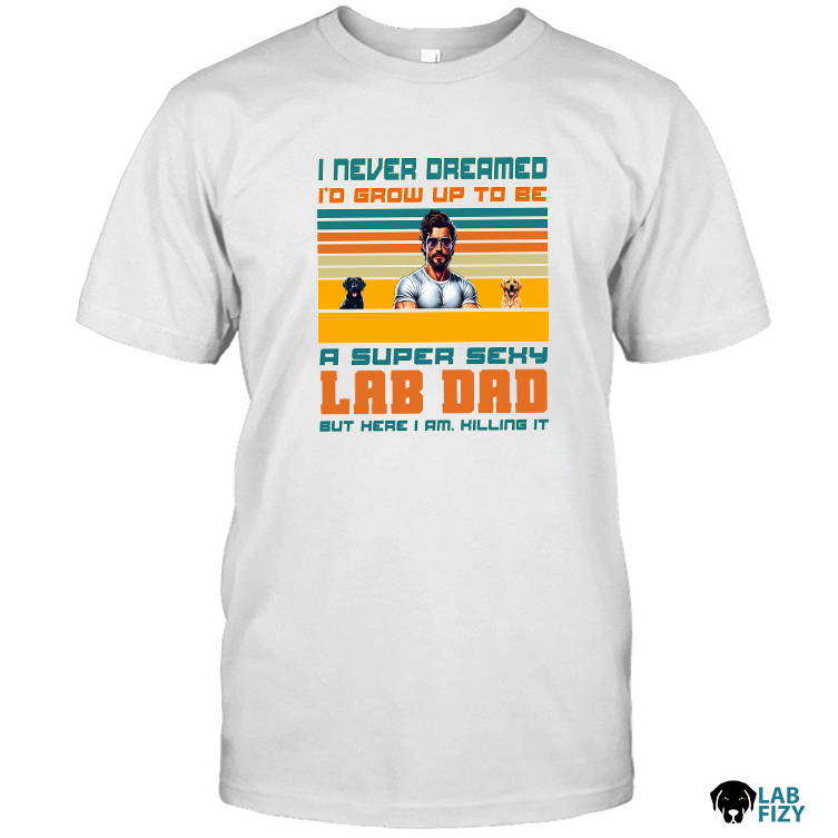 i never dreamed id grow up to be a super sexy lab dad shirt 4 i never dreamed id grow up to be a super sexy lab dad shirt 4