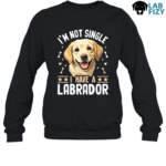 I'm Not Single I Have A Labrador Shirt, Hoodie, Sweatshirt 8 im not single i have a labrador 3