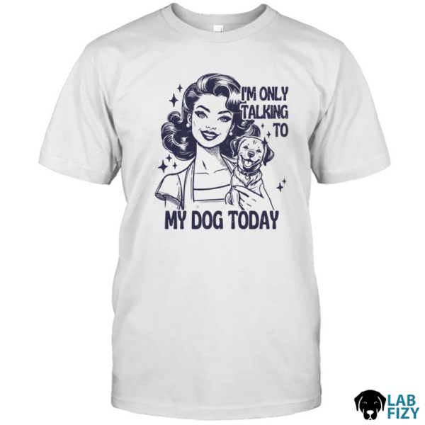 im only talking to my dog labrador today shirt