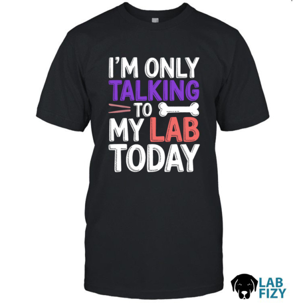 Im Only Talking To My Lab Today Shirt, Hoodie, Sweatshirt