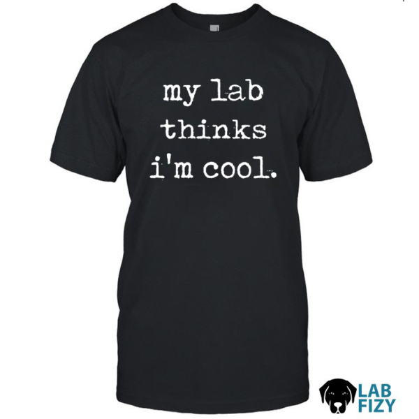 My Lab Thinks Im Cool Shirt, Hoodie, Sweatshirt