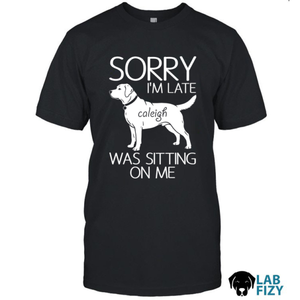 Personalized Sorry Im Late Labrador Was Sitting On Me Shirt, Hoodie, Sweatshirt