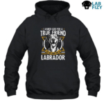 I Asked God For A True Friend So He Sent Me A Labrador Hoodie