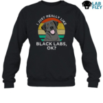 I Just Really Like Black Labs Shirt, Hoodie, Sweatshirt 7 I Just Really Like Black Labs Sweatshirt