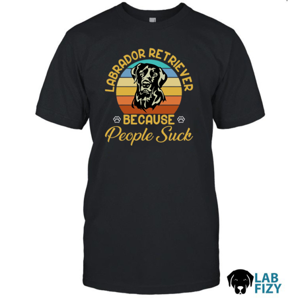 Labrador Retriever Because People Suck Shirt, Hoodie, Sweatshirt