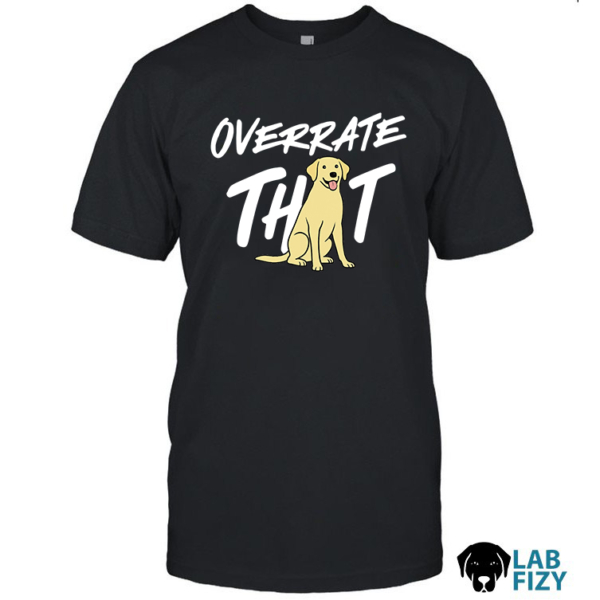 Labrador dog Overrate That Shirt