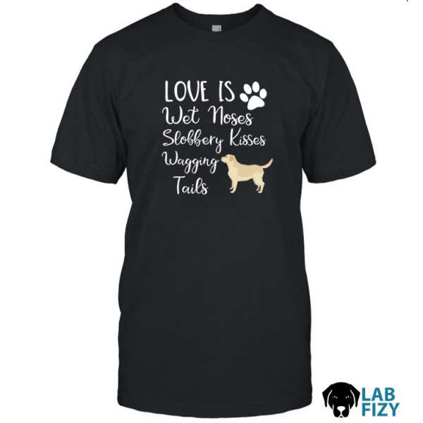 Love is Wet Noses Slobbery Kisses Wagging Tails Labrador Shirt, Hoodie, Sweatshirt